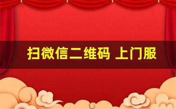 扫微信二维码 上门服务_300上门4个小时